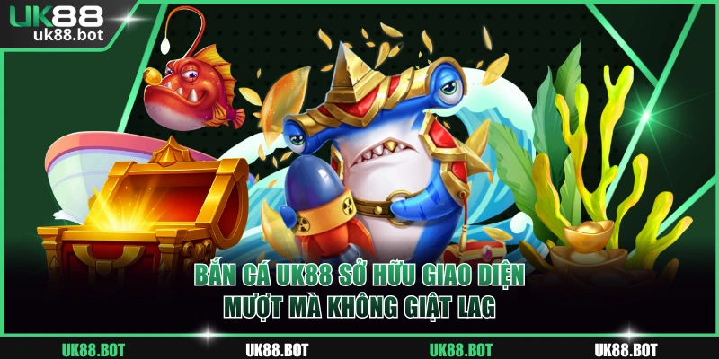 Bắn cá UK88 sở hữu giao diện mượt mà không giật lag