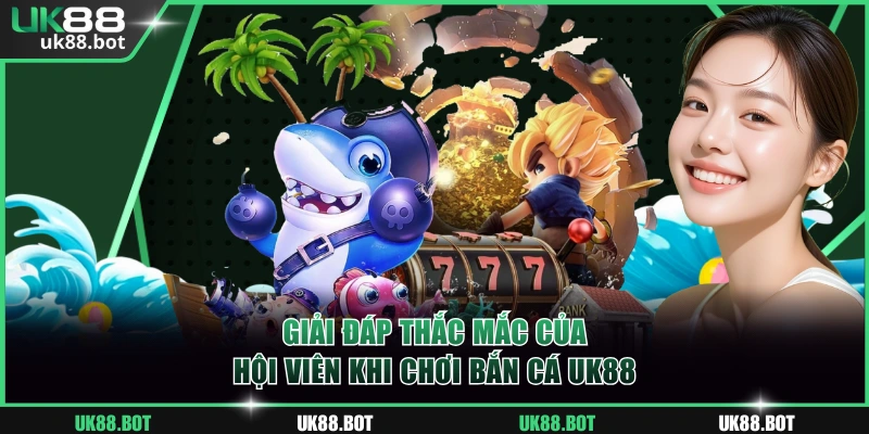 Giải đáp thắc mắc của hội viên khi chơi bắn cá UK88